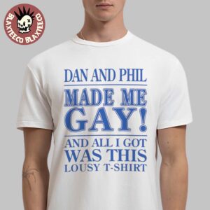 Dan And Phil Made Me Gay And All I Got Was This Lousy T-Shirt