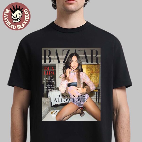 Dua Lipa Graces The Cover Of Harper’s BAZAAR The Icons Issue 2025 I Have To Just Allow Love Unisex T-Shirt